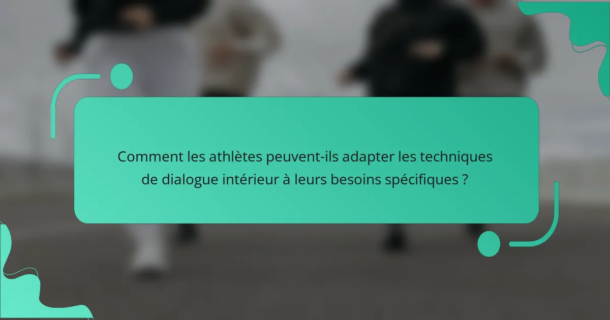 Comment les athlètes peuvent-ils adapter les techniques de dialogue intérieur à leurs besoins spécifiques ?