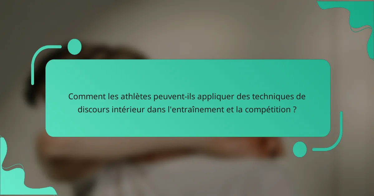 Comment les athlètes peuvent-ils appliquer des techniques de discours intérieur dans l'entraînement et la compétition ?