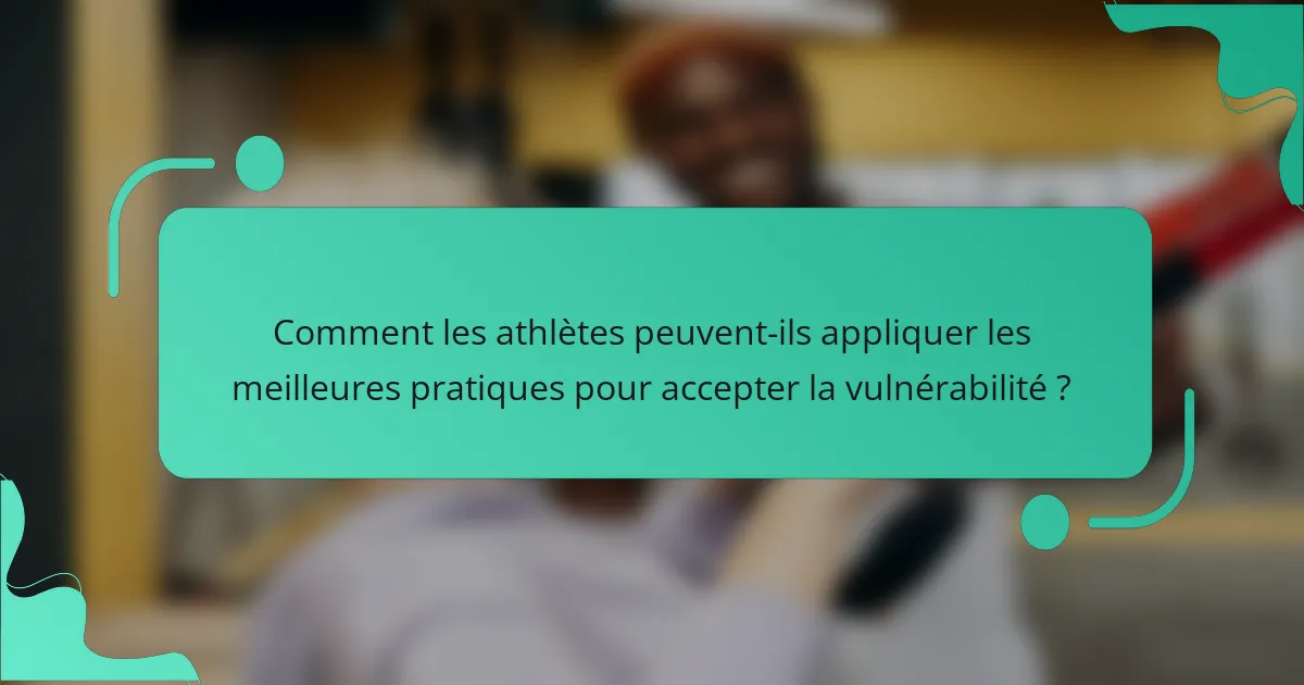Comment les athlètes peuvent-ils appliquer les meilleures pratiques pour accepter la vulnérabilité ?