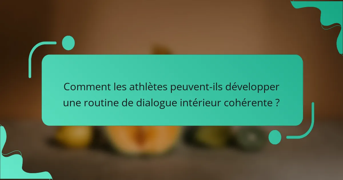 Comment les athlètes peuvent-ils développer une routine de dialogue intérieur cohérente ?