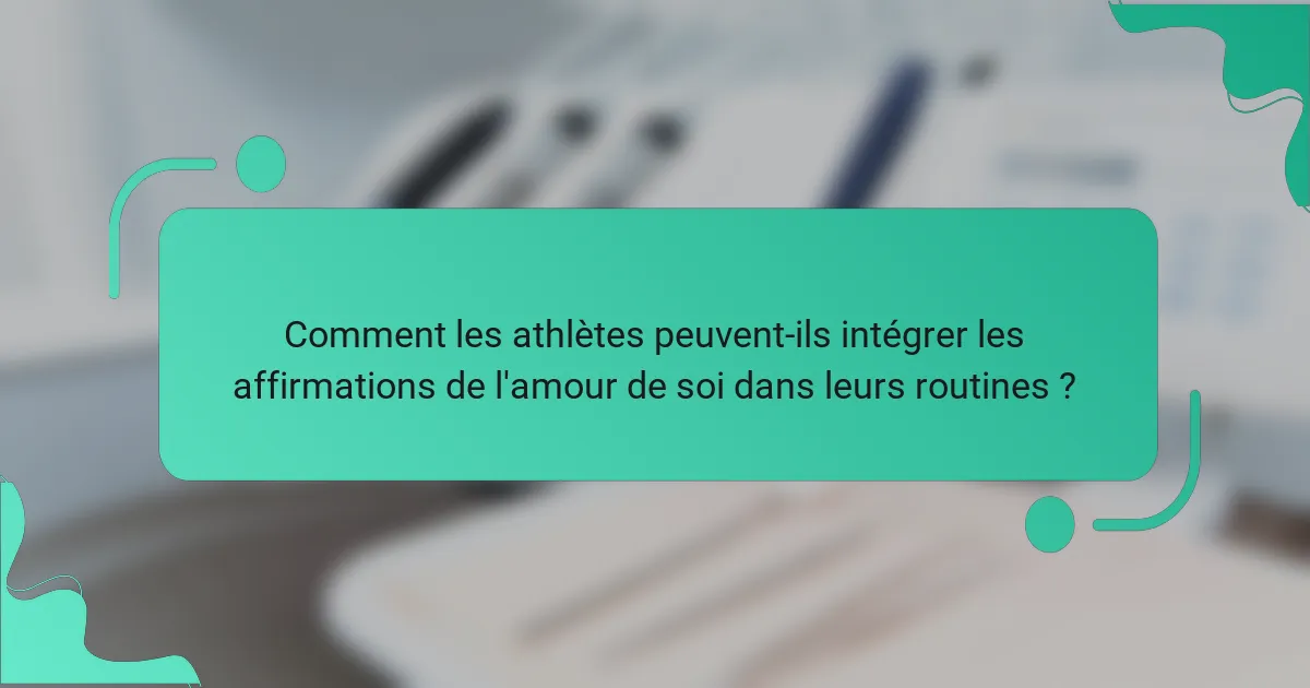 Comment les athlètes peuvent-ils intégrer les affirmations de l'amour de soi dans leurs routines ?
