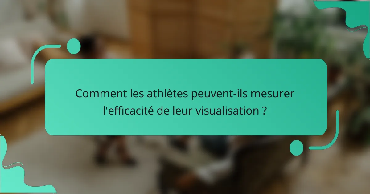 Comment les athlètes peuvent-ils mesurer l'efficacité de leur visualisation ?