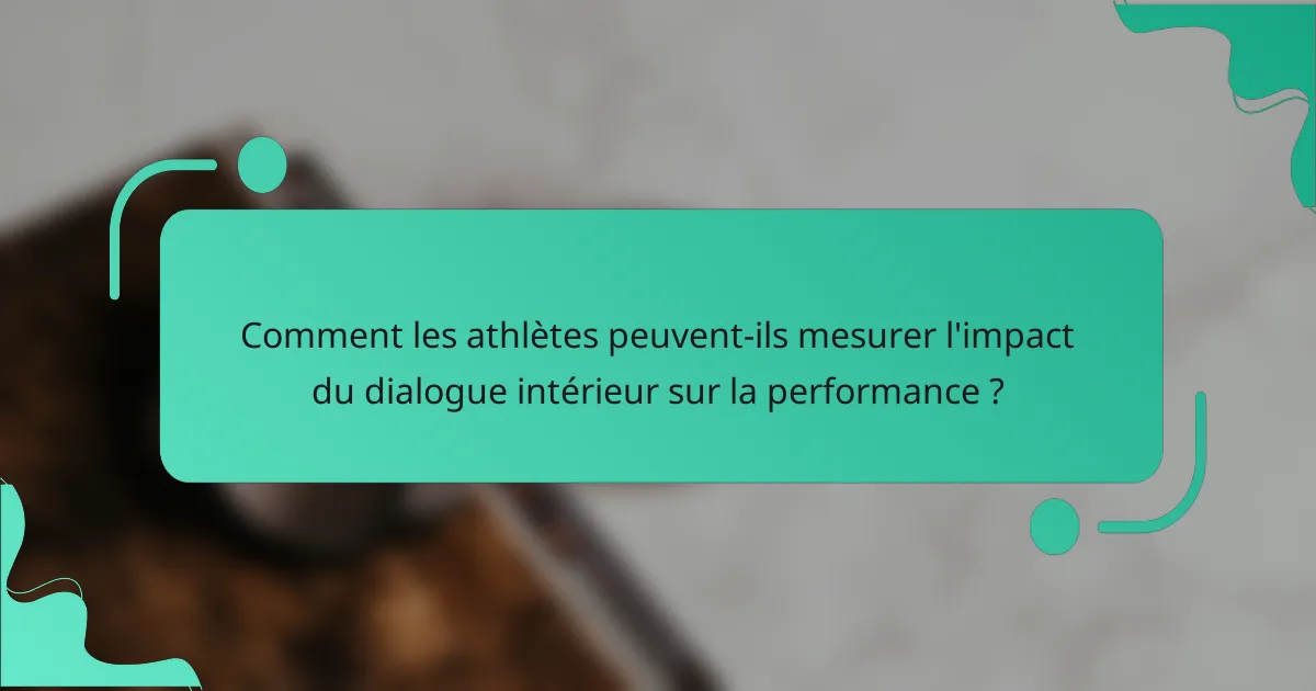 Comment les athlètes peuvent-ils mesurer l'impact du dialogue intérieur sur la performance ?
