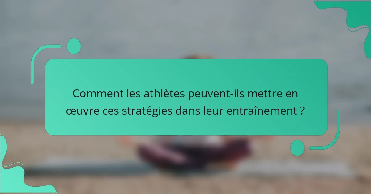 Comment les athlètes peuvent-ils mettre en œuvre ces stratégies dans leur entraînement ?