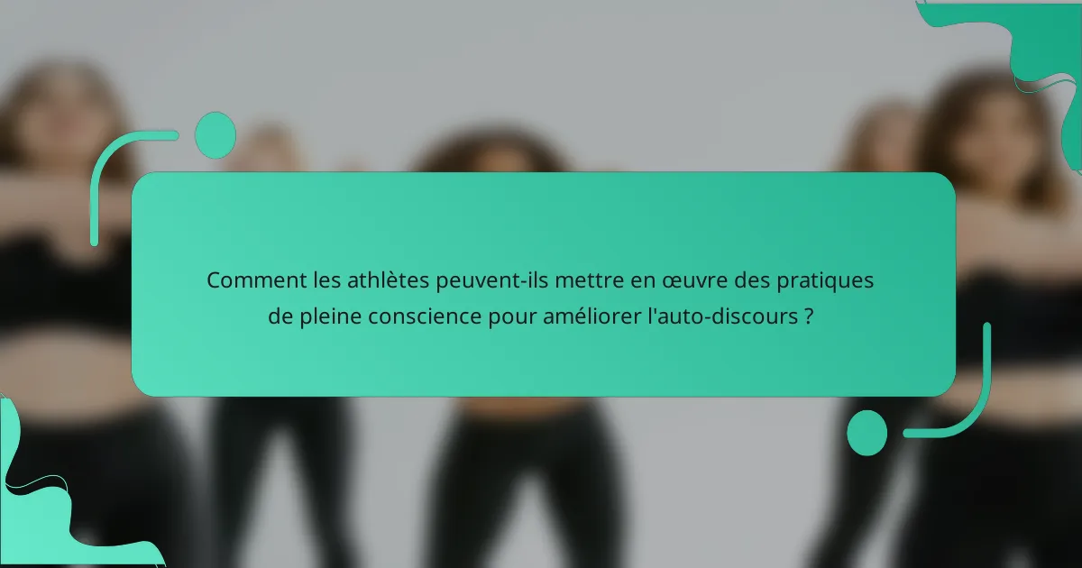 Comment les athlètes peuvent-ils mettre en œuvre des pratiques de pleine conscience pour améliorer l'auto-discours ?