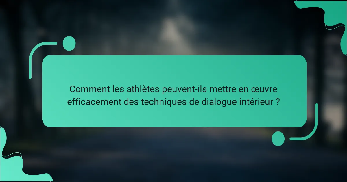 Comment les athlètes peuvent-ils mettre en œuvre efficacement des techniques de dialogue intérieur ?