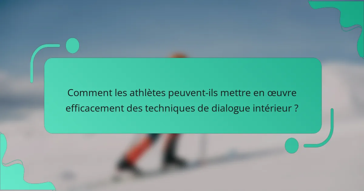 Comment les athlètes peuvent-ils mettre en œuvre efficacement des techniques de dialogue intérieur ?