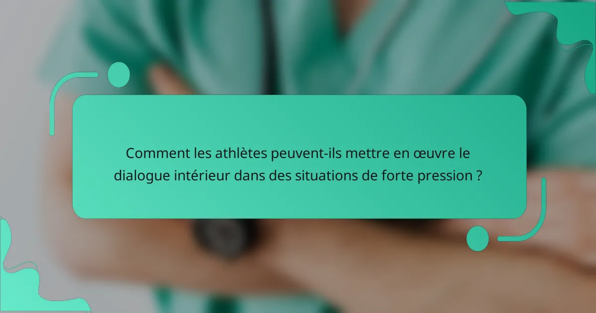 Comment les athlètes peuvent-ils mettre en œuvre le dialogue intérieur dans des situations de forte pression ?