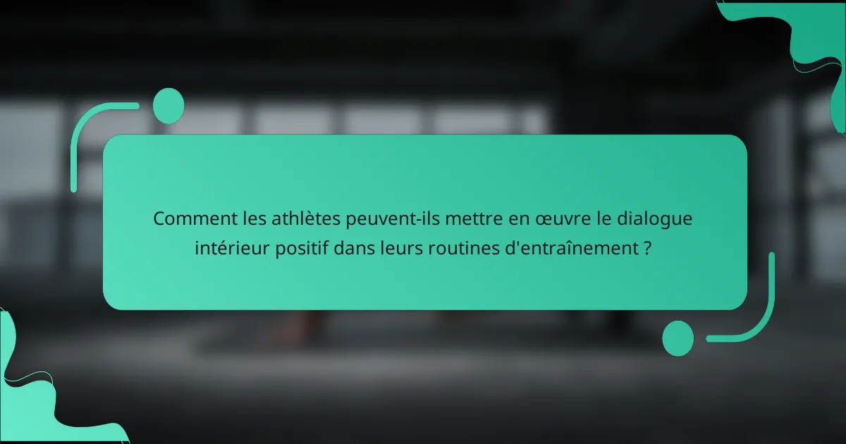 Comment les athlètes peuvent-ils mettre en œuvre le dialogue intérieur positif dans leurs routines d'entraînement ?