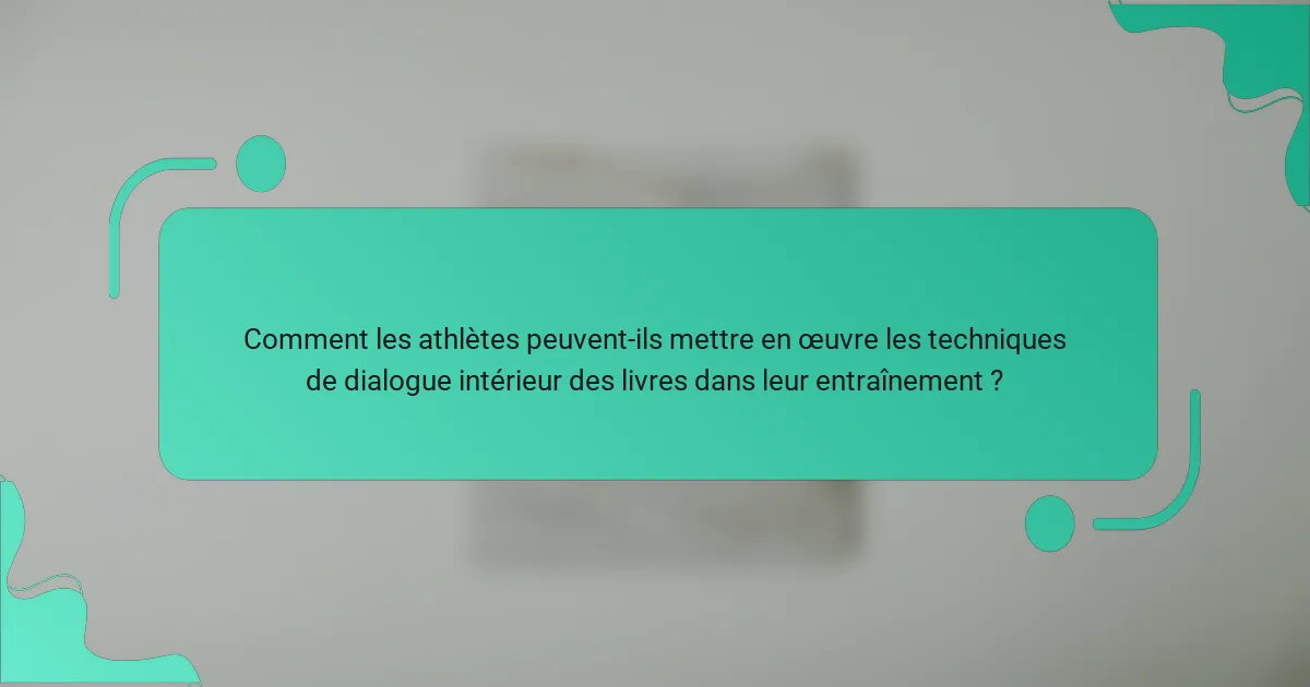Comment les athlètes peuvent-ils mettre en œuvre les techniques de dialogue intérieur des livres dans leur entraînement ?