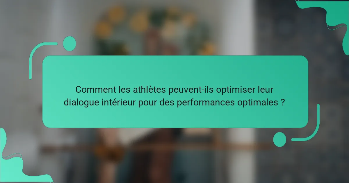 Comment les athlètes peuvent-ils optimiser leur dialogue intérieur pour des performances optimales ?