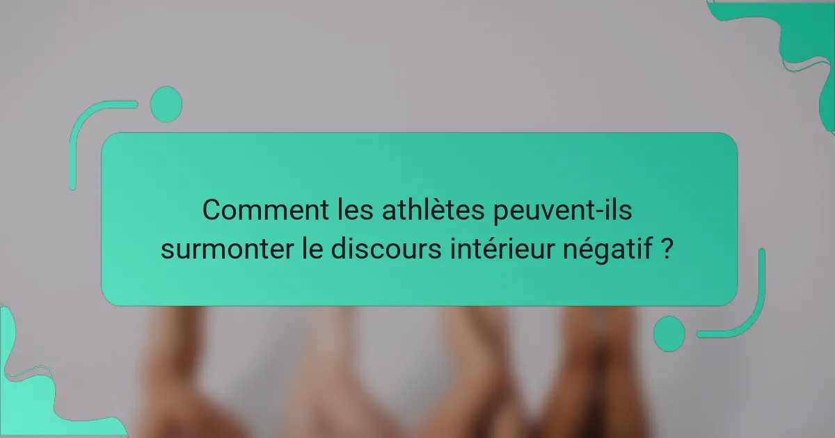 Comment les athlètes peuvent-ils surmonter le discours intérieur négatif ?
