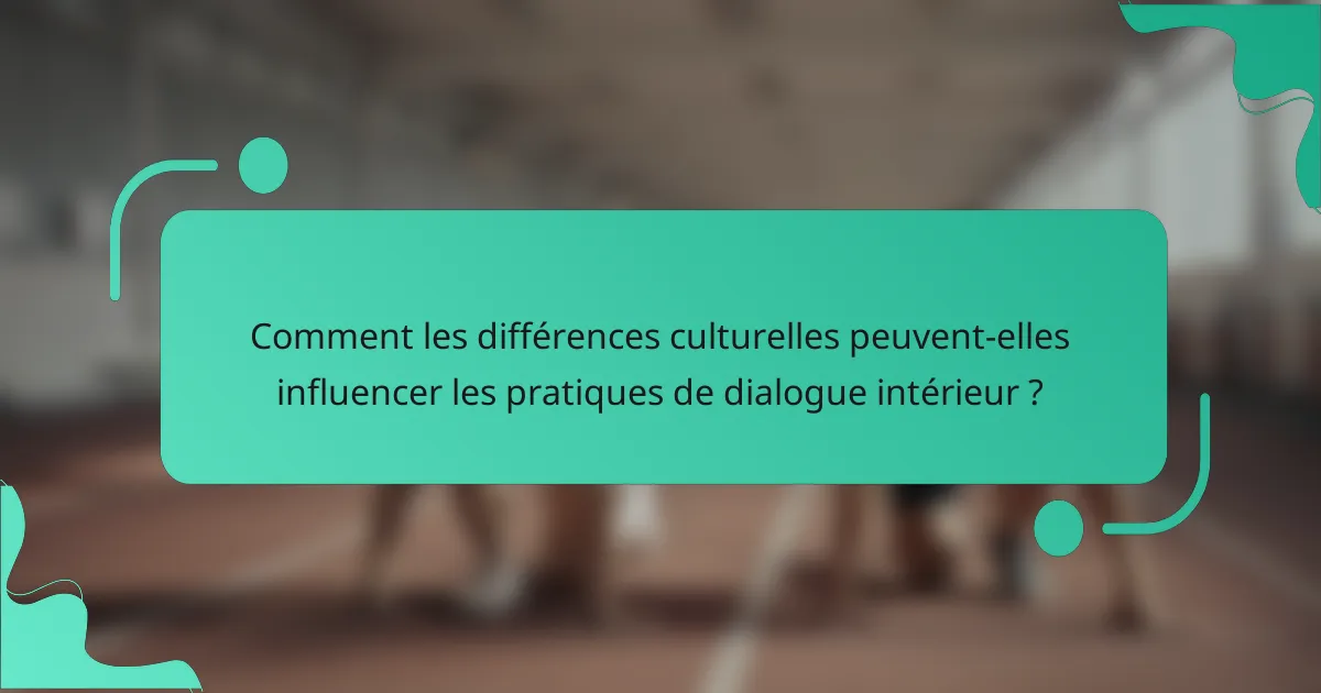 Comment les différences culturelles peuvent-elles influencer les pratiques de dialogue intérieur ?