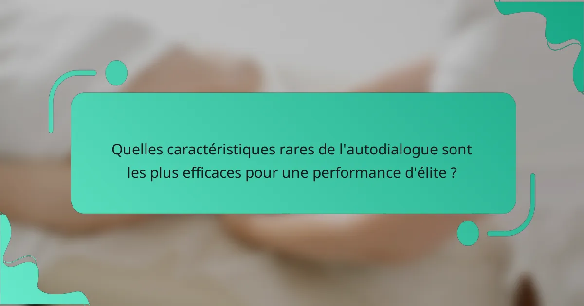 Quelles caractéristiques rares de l'autodialogue sont les plus efficaces pour une performance d'élite ?