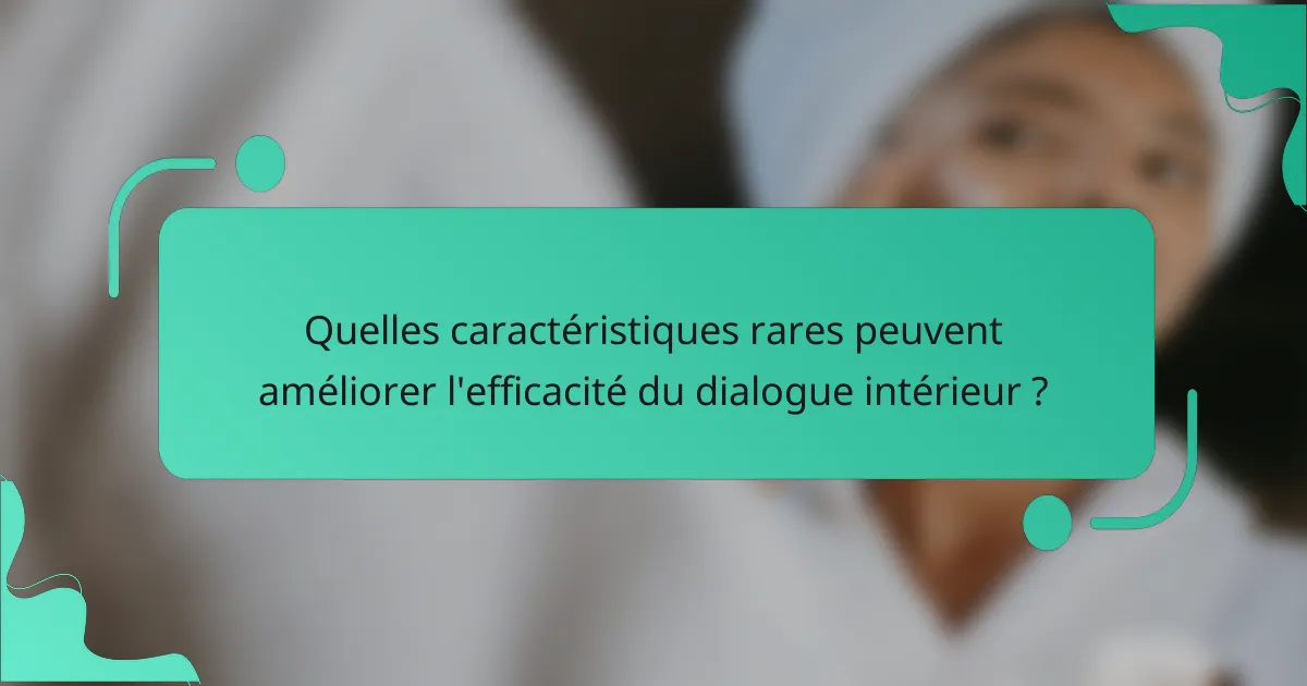 Quelles caractéristiques rares peuvent améliorer l'efficacité du dialogue intérieur ?