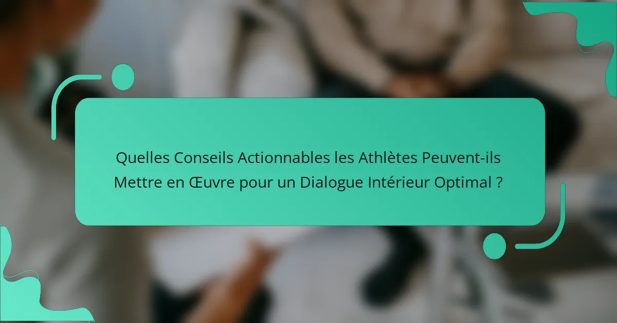 Quelles Conseils Actionnables les Athlètes Peuvent-ils Mettre en Œuvre pour un Dialogue Intérieur Optimal ?