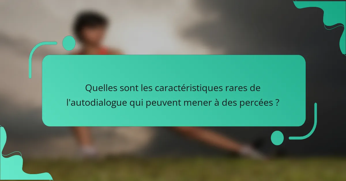 Quelles sont les caractéristiques rares de l'autodialogue qui peuvent mener à des percées ?