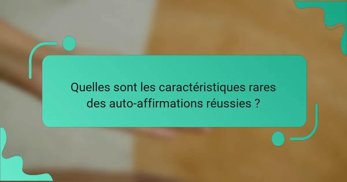Quelles sont les caractéristiques rares des auto-affirmations réussies ?