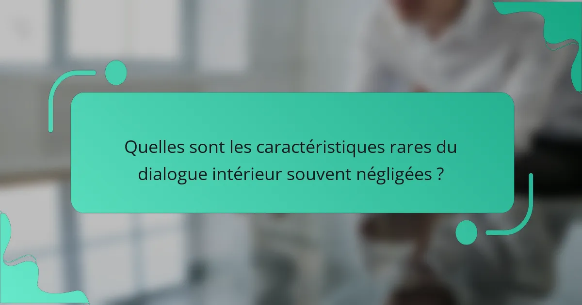 Quelles sont les caractéristiques rares du dialogue intérieur souvent négligées ?