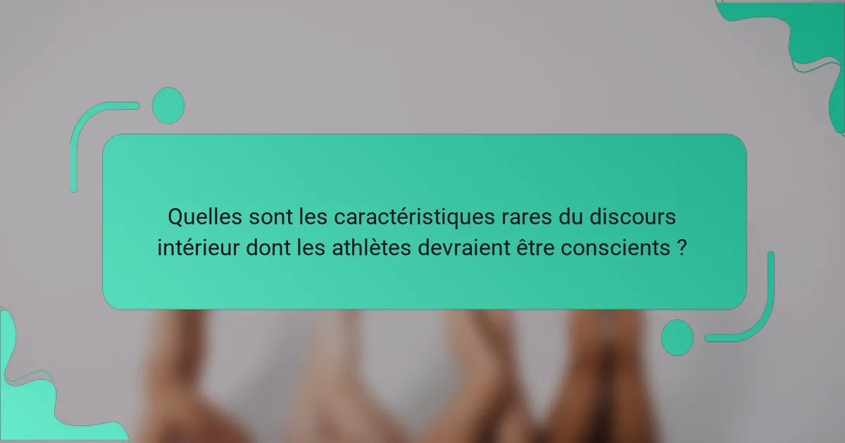 Quelles sont les caractéristiques rares du discours intérieur dont les athlètes devraient être conscients ?