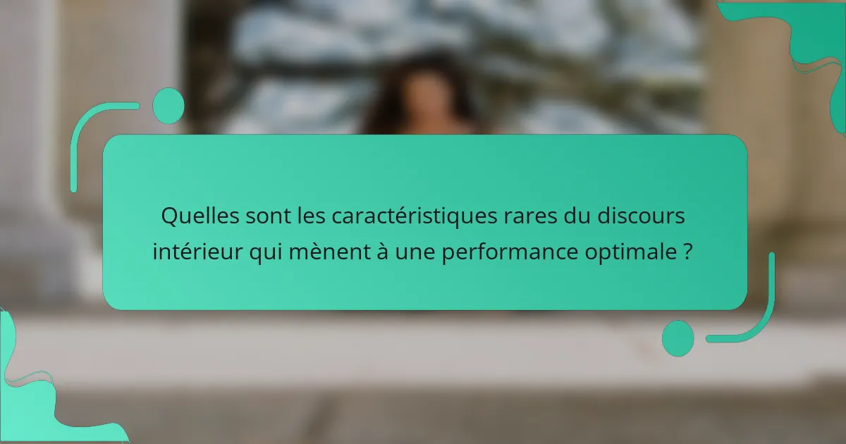Quelles sont les caractéristiques rares du discours intérieur qui mènent à une performance optimale ?