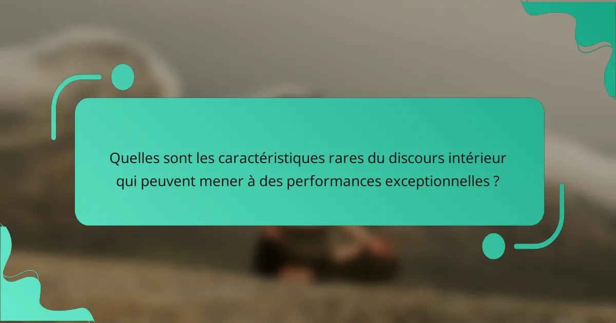 Quelles sont les caractéristiques rares du discours intérieur qui peuvent mener à des performances exceptionnelles ?