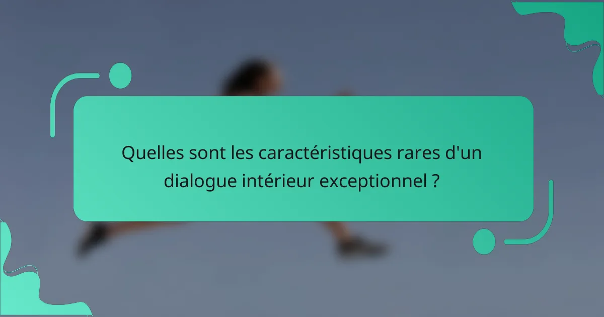 Quelles sont les caractéristiques rares d'un dialogue intérieur exceptionnel ?