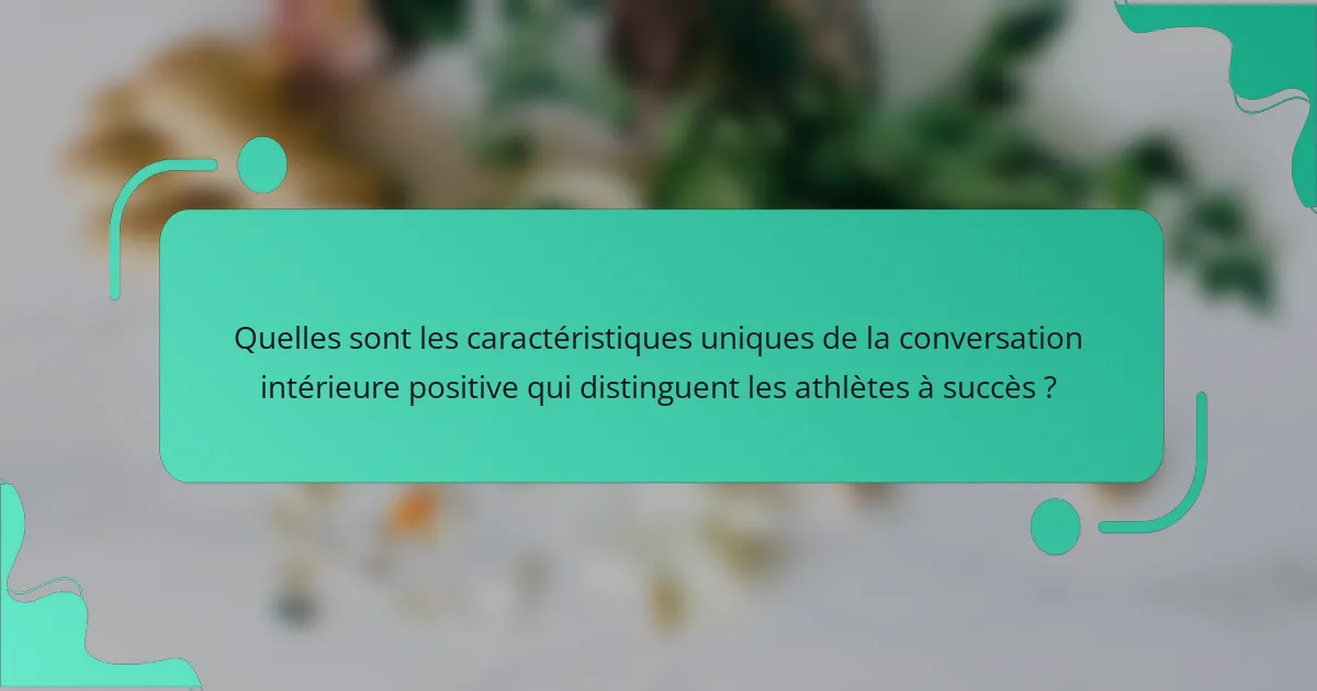 Quelles sont les caractéristiques uniques de la conversation intérieure positive qui distinguent les athlètes à succès ?