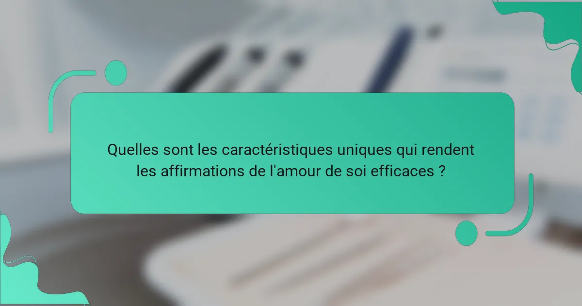 Quelles sont les caractéristiques uniques qui rendent les affirmations de l'amour de soi efficaces ?