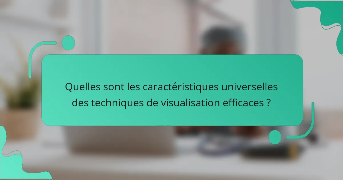 Quelles sont les caractéristiques universelles des techniques de visualisation efficaces ?