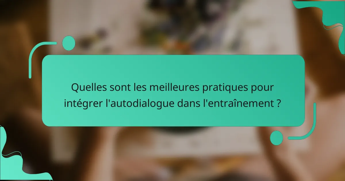 Quelles sont les meilleures pratiques pour intégrer l'autodialogue dans l'entraînement ?
