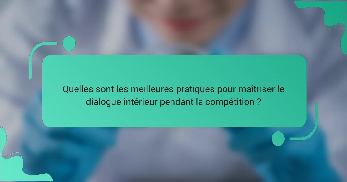 Quelles sont les meilleures pratiques pour maîtriser le dialogue intérieur pendant la compétition ?