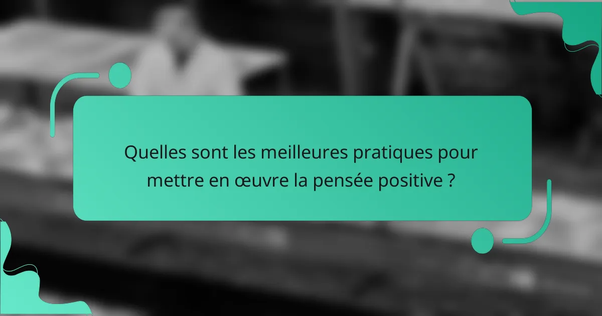 Quelles sont les meilleures pratiques pour mettre en œuvre la pensée positive ?