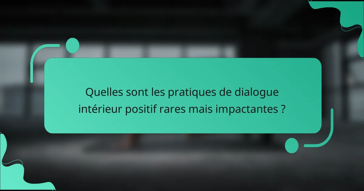 Quelles sont les pratiques de dialogue intérieur positif rares mais impactantes ?
