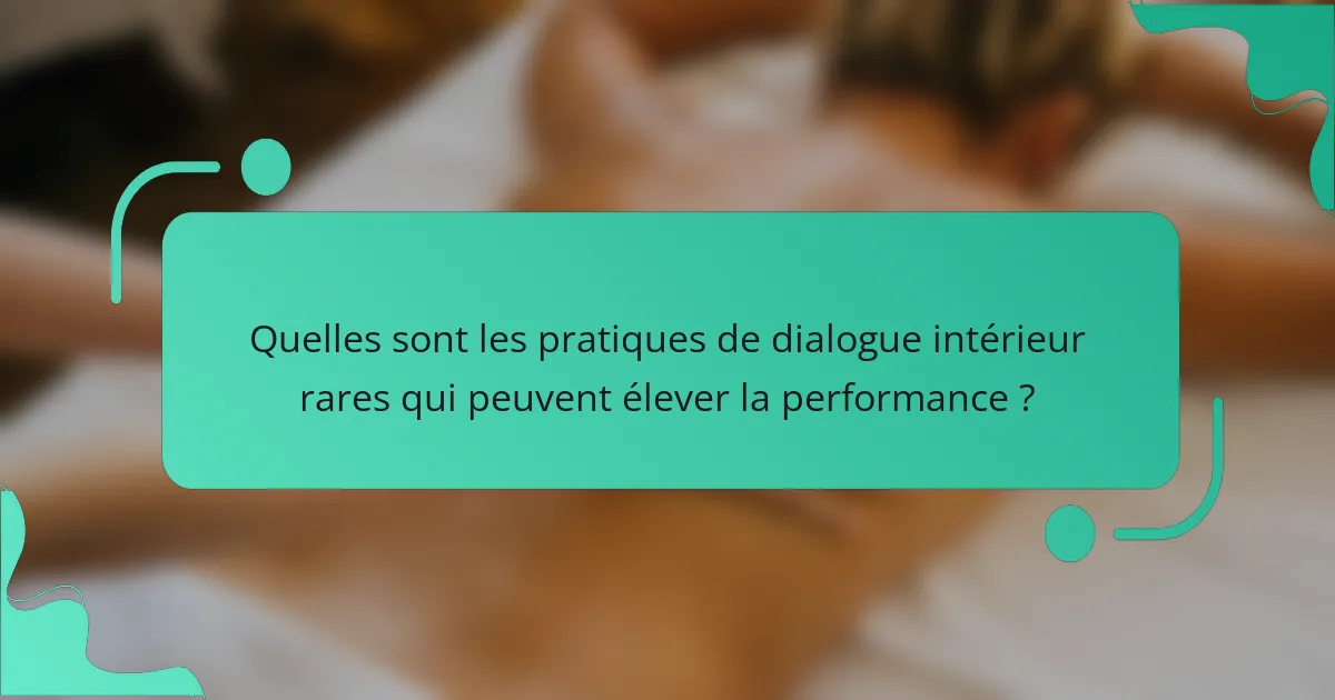 Quelles sont les pratiques de dialogue intérieur rares qui peuvent élever la performance ?