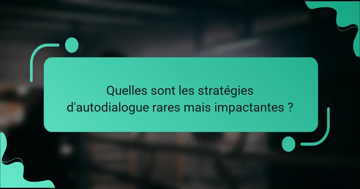 Quelles sont les stratégies d'autodialogue rares mais impactantes ?