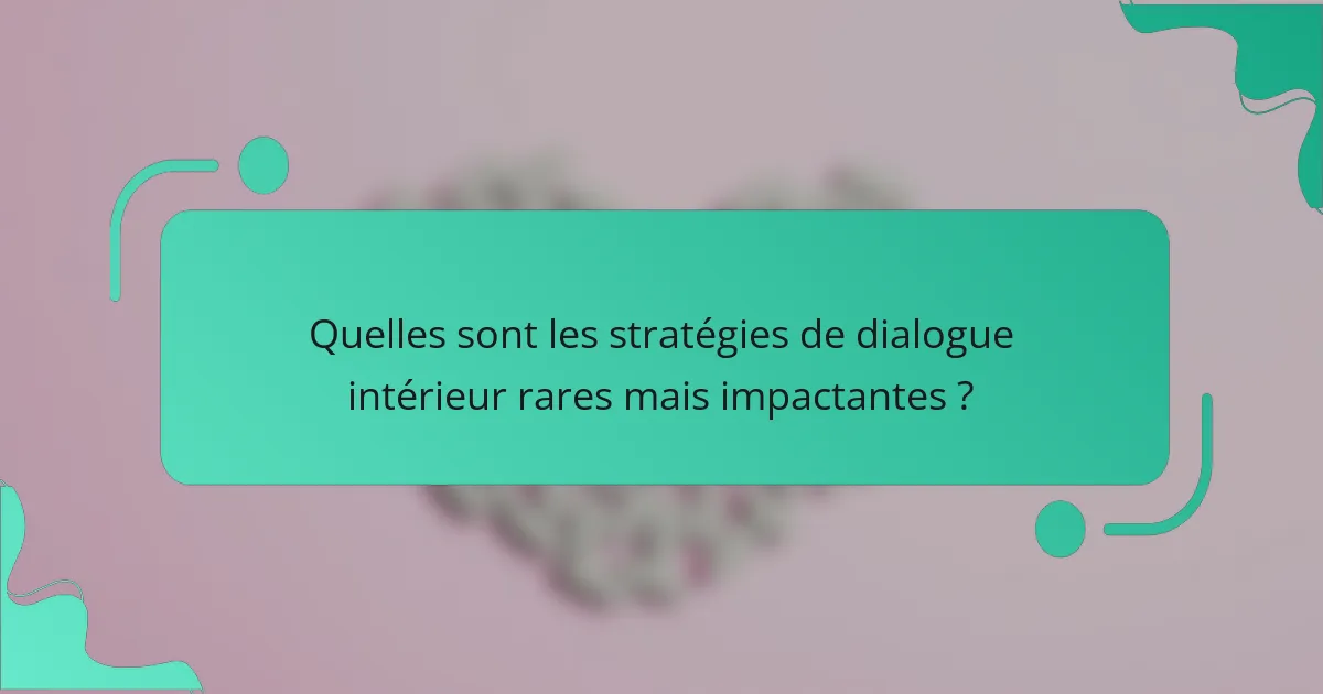 Quelles sont les stratégies de dialogue intérieur rares mais impactantes ?