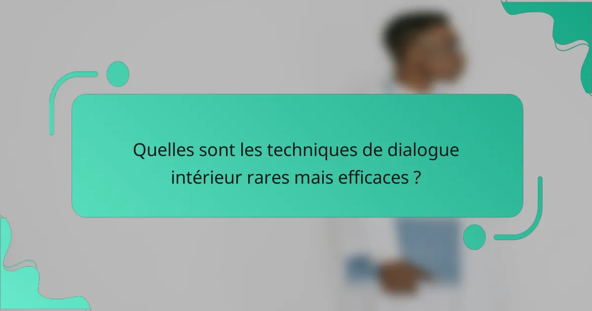 Quelles sont les techniques de dialogue intérieur rares mais efficaces ?