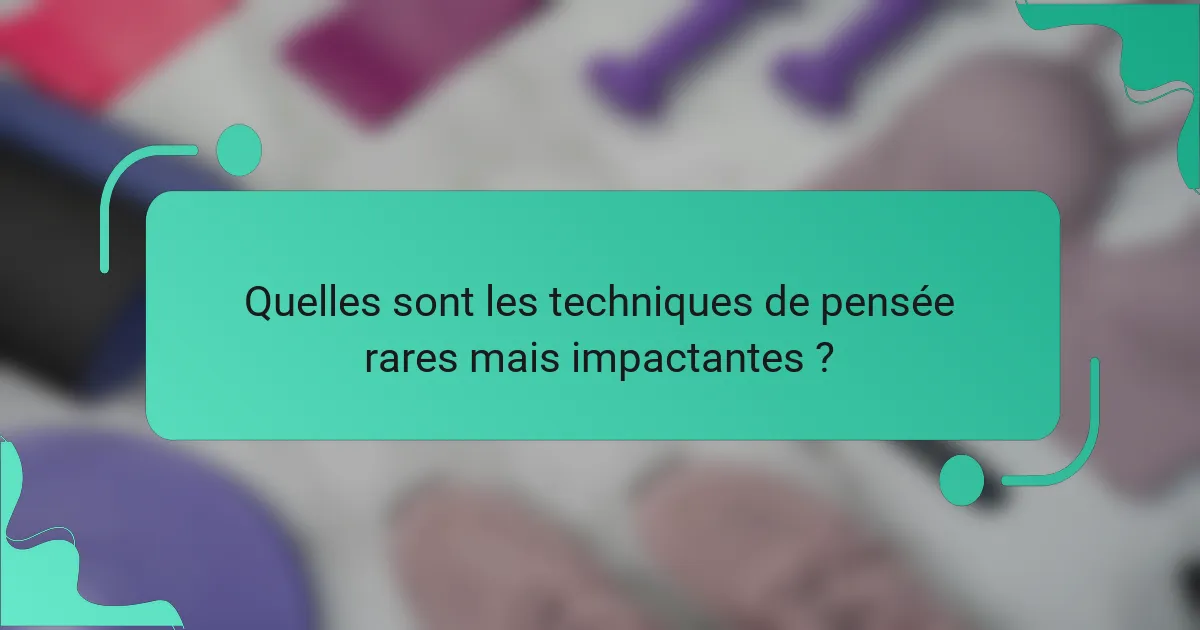 Quelles sont les techniques de pensée rares mais impactantes ?