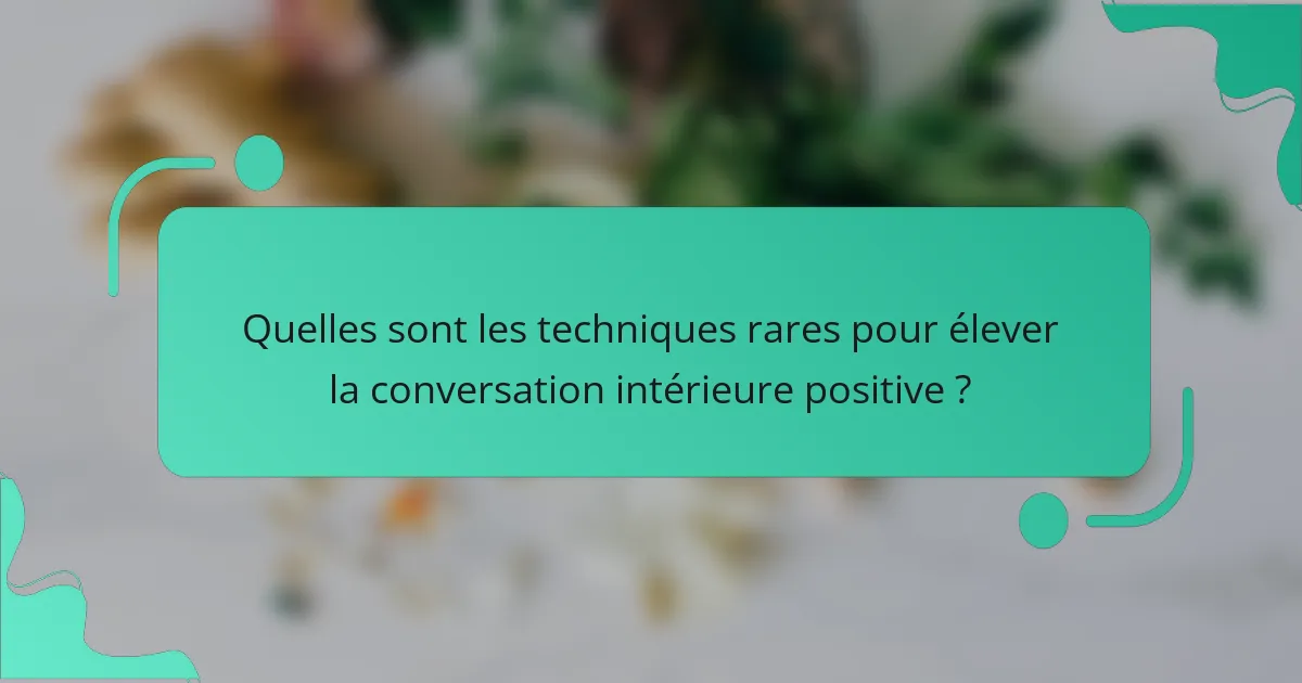 Quelles sont les techniques rares pour élever la conversation intérieure positive ?
