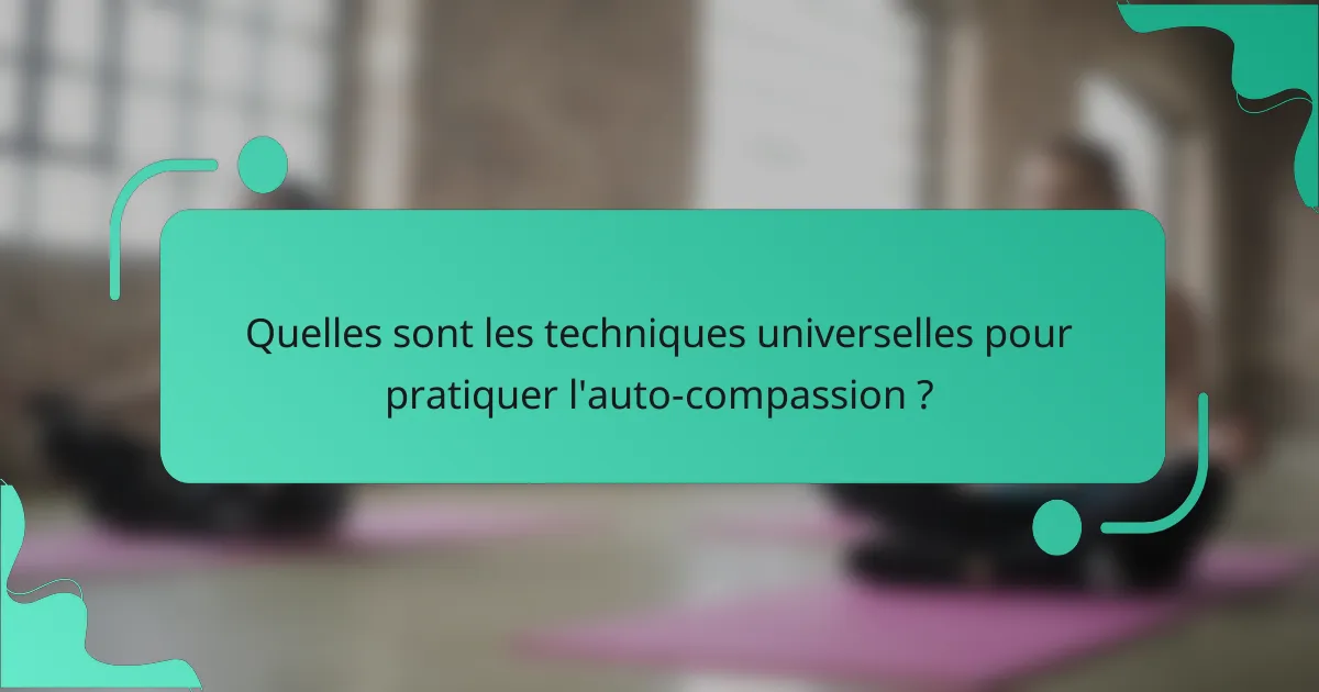 Quelles sont les techniques universelles pour pratiquer l'auto-compassion ?