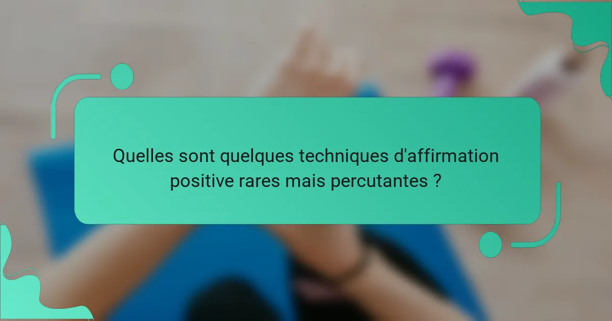Quelles sont quelques techniques d'affirmation positive rares mais percutantes ?