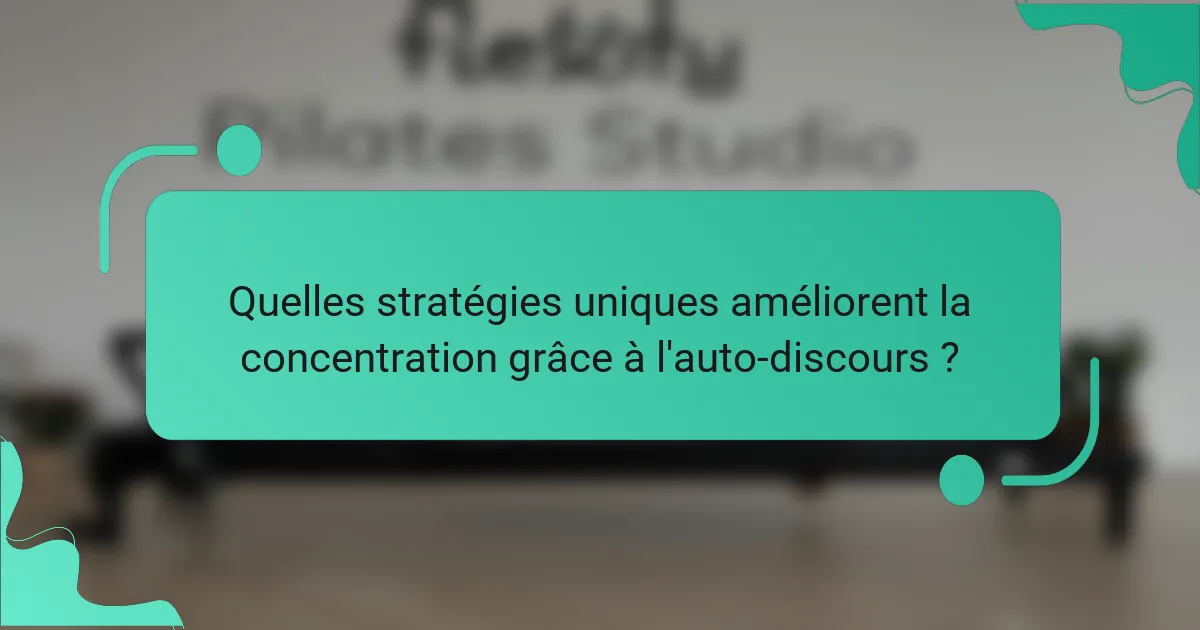 Quelles stratégies uniques améliorent la concentration grâce à l'auto-discours ?
