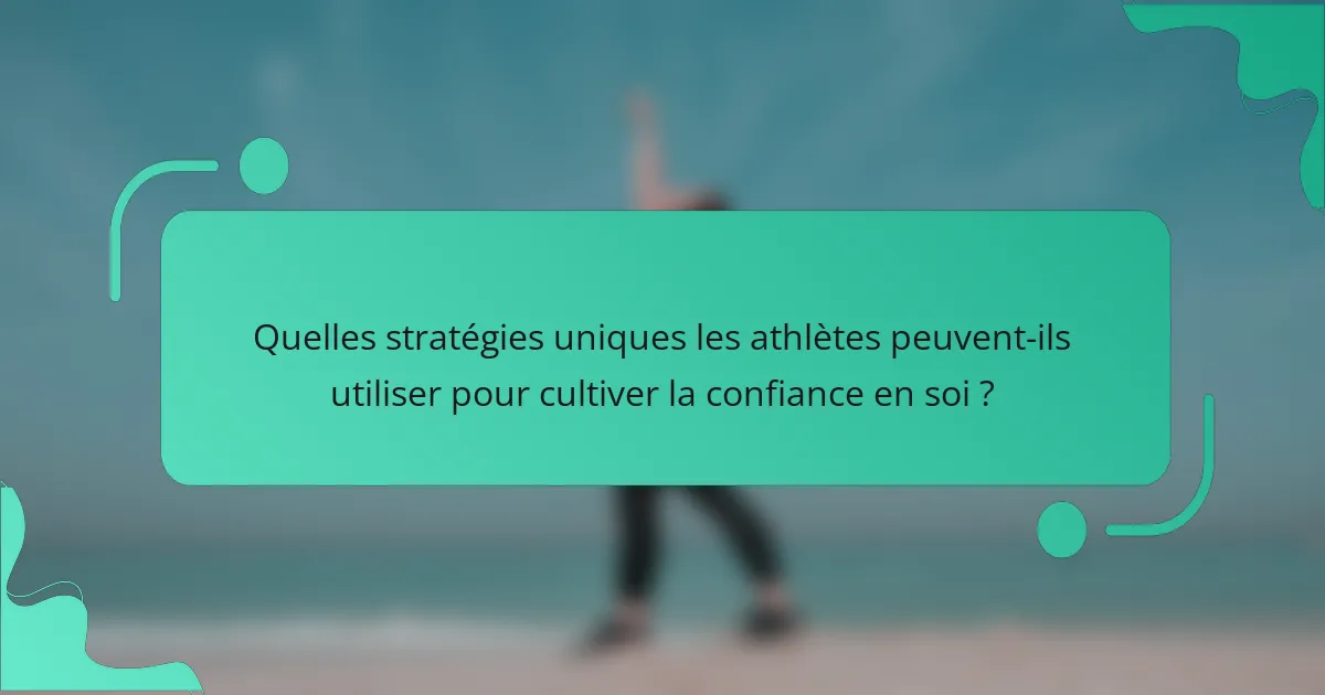 Quelles stratégies uniques les athlètes peuvent-ils utiliser pour cultiver la confiance en soi ?