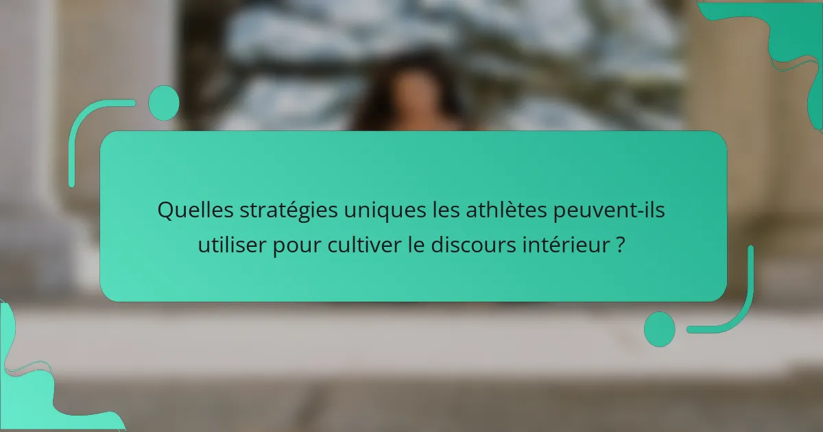 Quelles stratégies uniques les athlètes peuvent-ils utiliser pour cultiver le discours intérieur ?