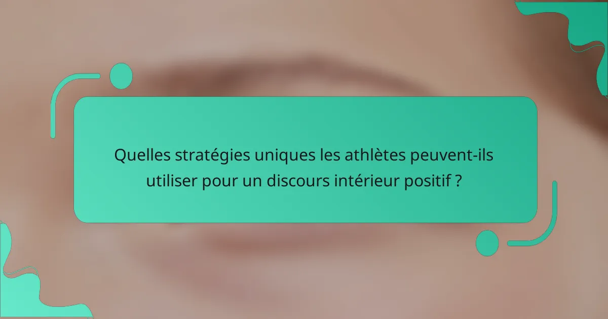Quelles stratégies uniques les athlètes peuvent-ils utiliser pour un discours intérieur positif ?