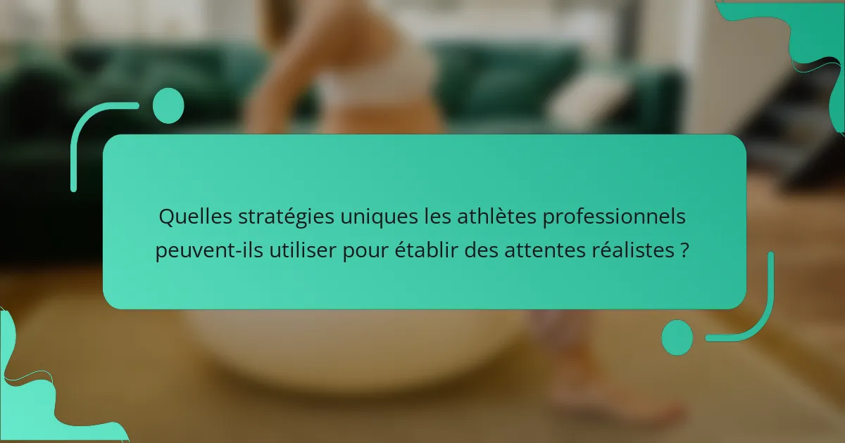 Quelles stratégies uniques les athlètes professionnels peuvent-ils utiliser pour établir des attentes réalistes ?
