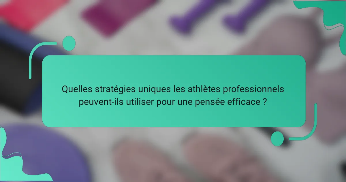Quelles stratégies uniques les athlètes professionnels peuvent-ils utiliser pour une pensée efficace ?