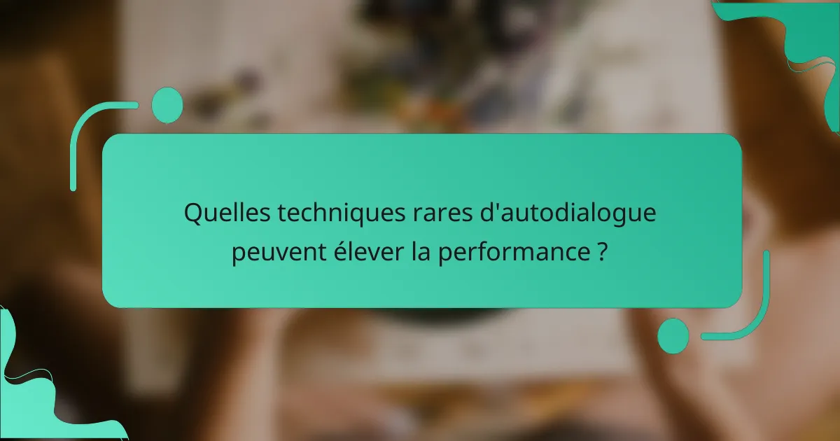 Quelles techniques rares d'autodialogue peuvent élever la performance ?