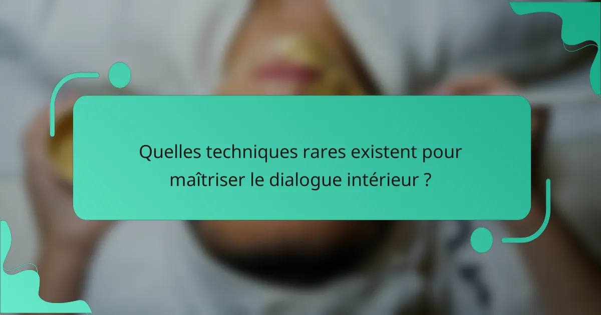 Quelles techniques rares existent pour maîtriser le dialogue intérieur ?